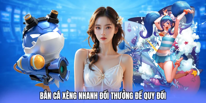 Bắn cá xèng nhanh đổi thưởng để quy đổi